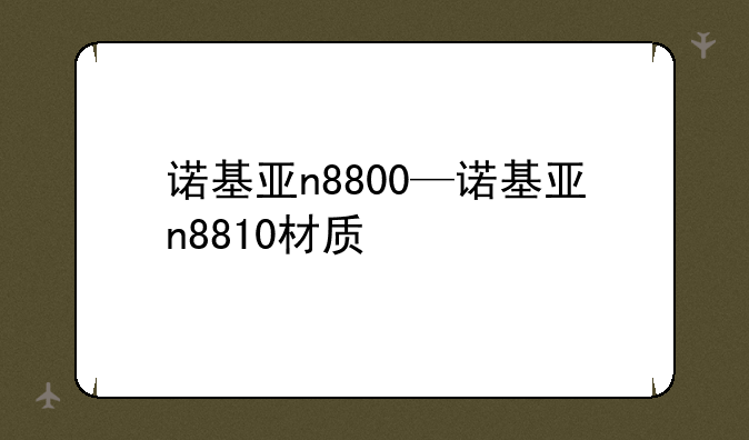 诺基亚n8800—诺基亚n8810材质
