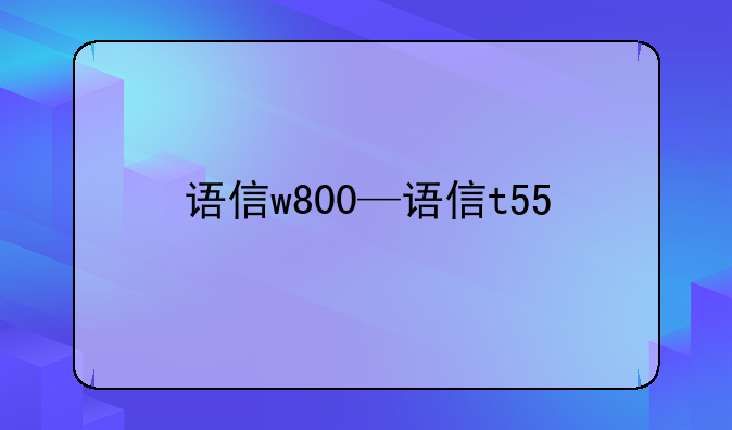 语信w800—语信t55