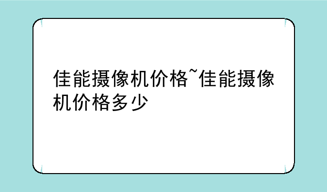 佳能摄像机价格~佳能摄像机价格多少