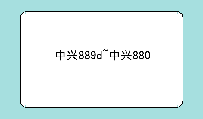 中兴889d~中兴880