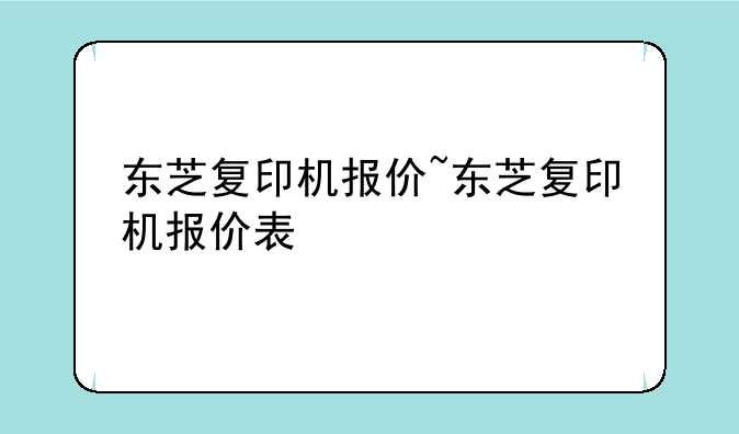 东芝复印机报价~东芝复印机报价表