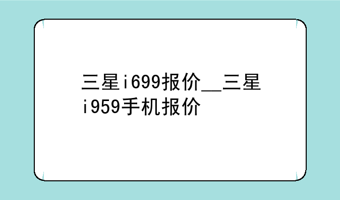 三星i699报价__三星i959手机报价