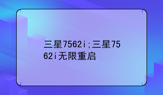 三星7562i;三星7562i无限重启