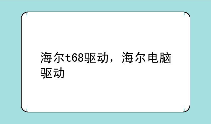 海尔t68驱动，海尔电脑驱动