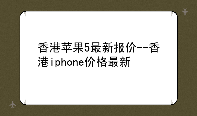香港苹果5最新报价--香港iphone价格最新