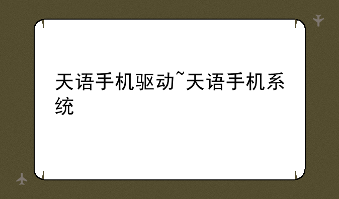 天语手机驱动~天语手机系统