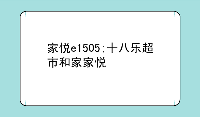 家悦e1505;十八乐超市和家家悦