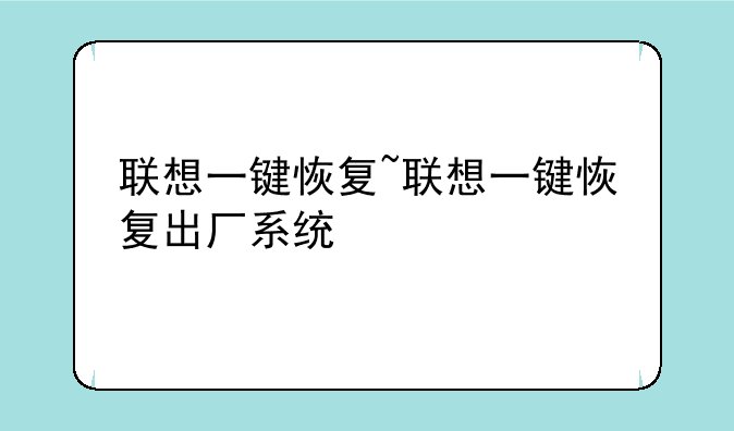 联想一键恢复~联想一键恢复出厂系统