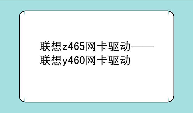 联想z465网卡驱动——联想y460网卡驱动