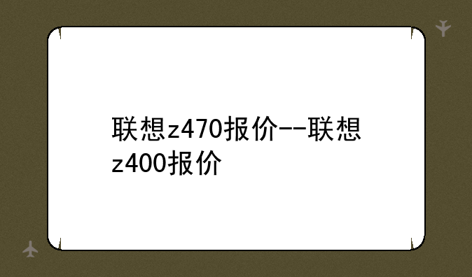联想z470报价--联想z400报价