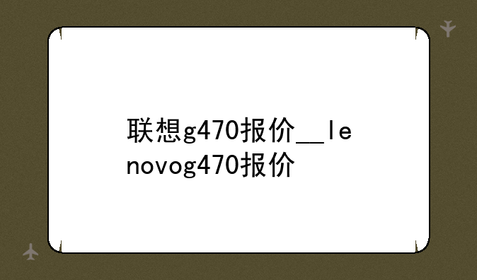 联想g470报价__lenovog470报价