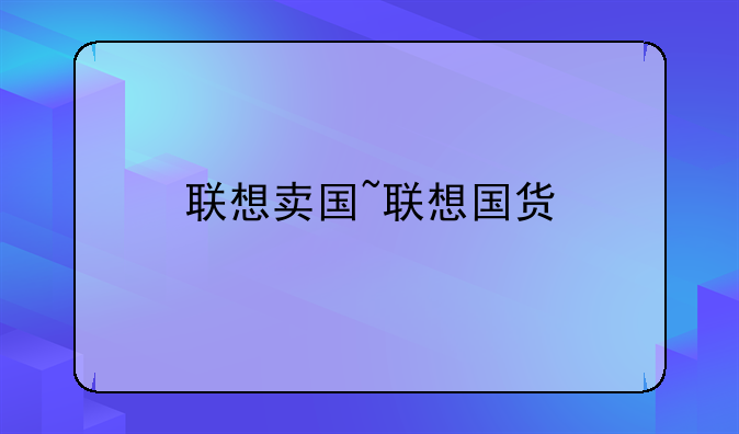 联想卖国~联想国货