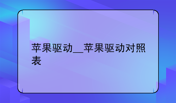 苹果驱动__苹果驱动对照表