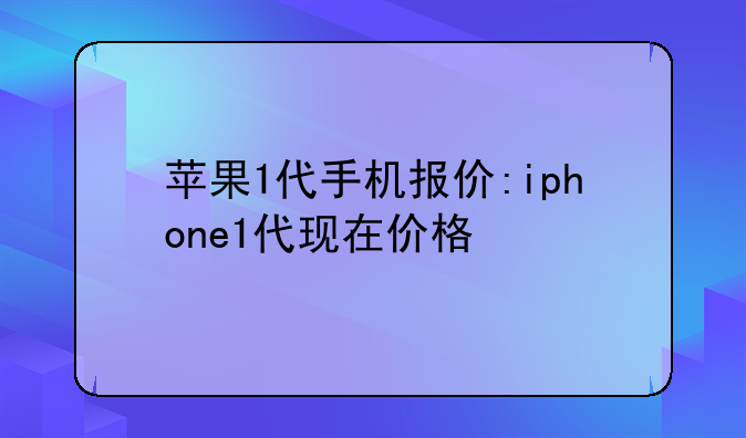 苹果1代手机报价:iphone1代现在价格