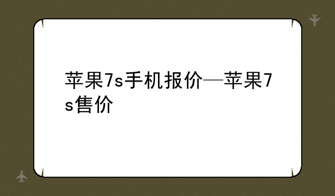 苹果7s手机报价—苹果7s售价
