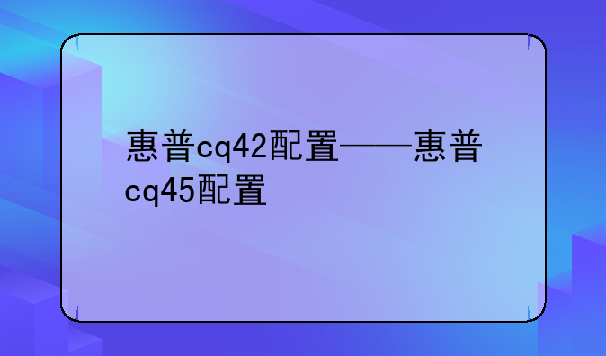 惠普cq42配置——惠普cq45配置