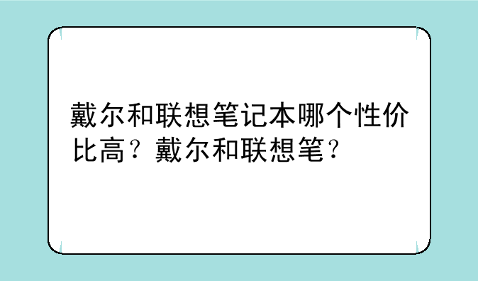 戴尔和联想笔记本哪个性价比高？戴尔和联想笔？