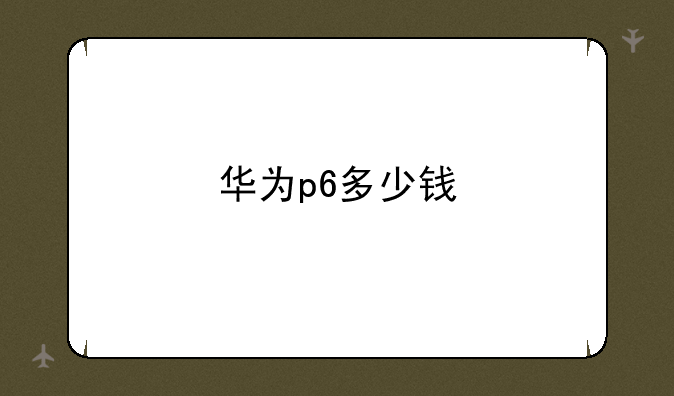 华为p6多少钱