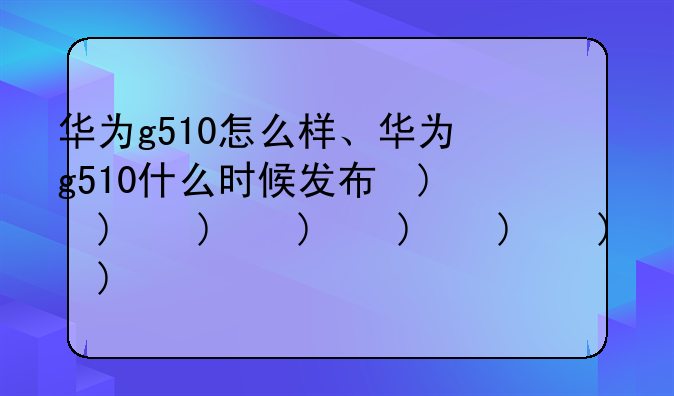 华为g510怎么样、华为g510什么时候发布的