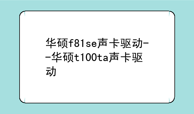 华硕f81se声卡驱动--华硕t100ta声卡驱动