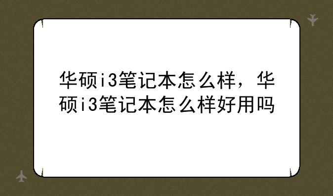 华硕i3笔记本怎么样，华硕i3笔记本怎么样好用吗