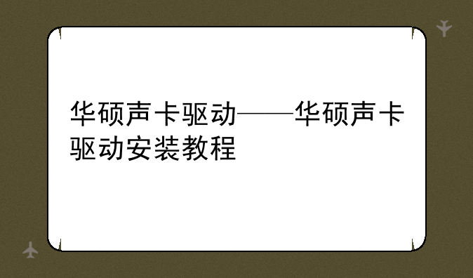 华硕声卡驱动——华硕声卡驱动安装教程