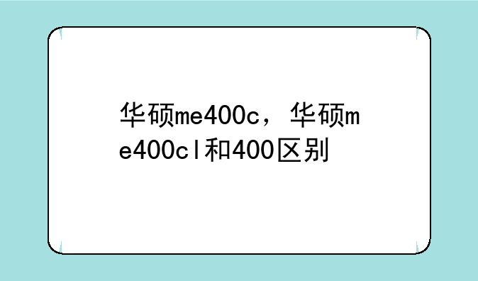 华硕me400c，华硕me400cl和400区别