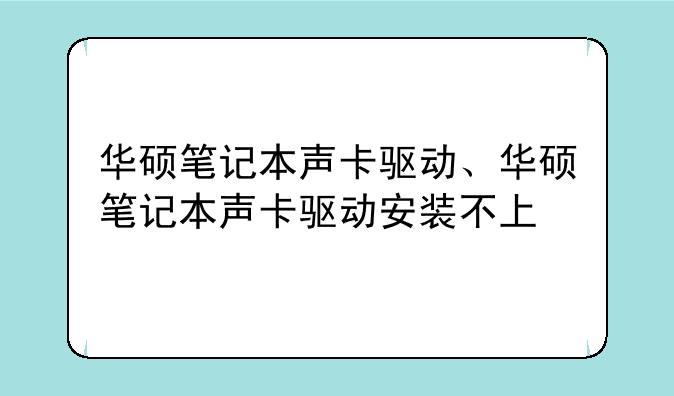 华硕笔记本声卡驱动、华硕笔记本声卡驱动安装不上