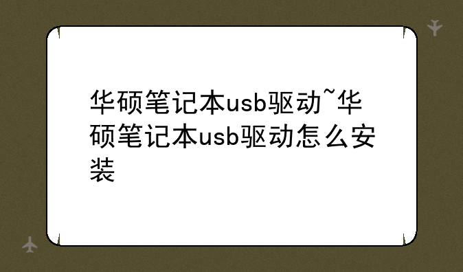 华硕笔记本usb驱动~华硕笔记本usb驱动怎么安装