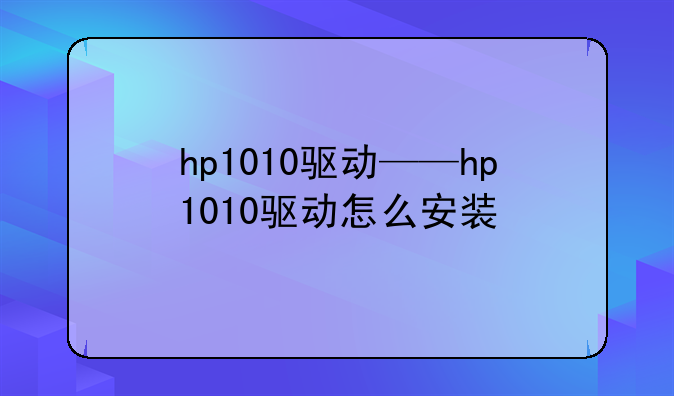 hp1010驱动——hp1010驱动怎么安装