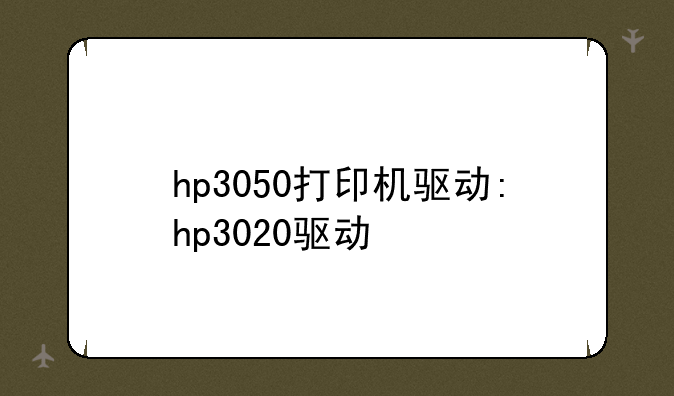 hp3050打印机驱动:hp3020驱动