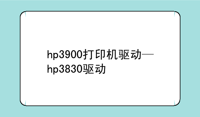 hp3900打印机驱动—hp3830驱动