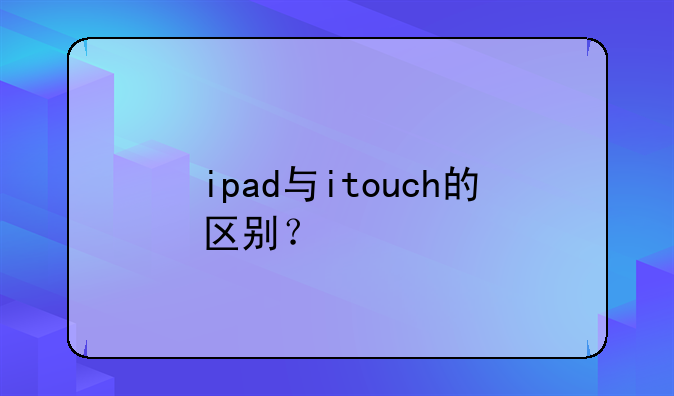 ipad与itouch的区别？