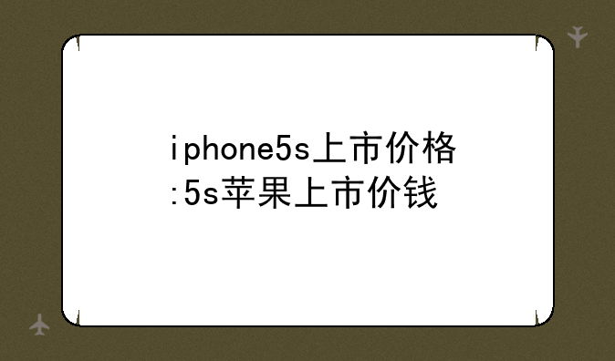 iphone5s上市价格:5s苹果上市价钱