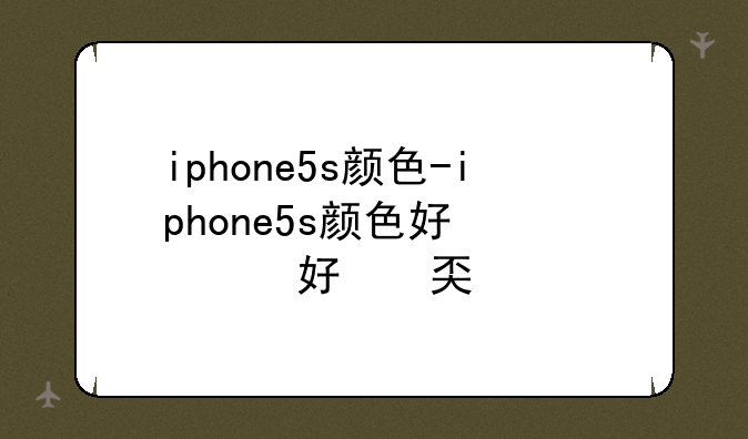 iphone5s颜色-iphone5s颜色好看