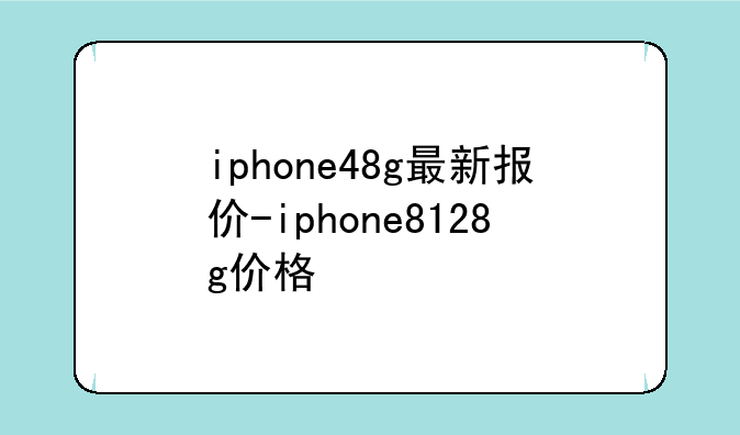 iphone48g最新报价-iphone8128g价格