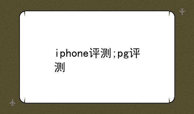 iphone评测;pg评测