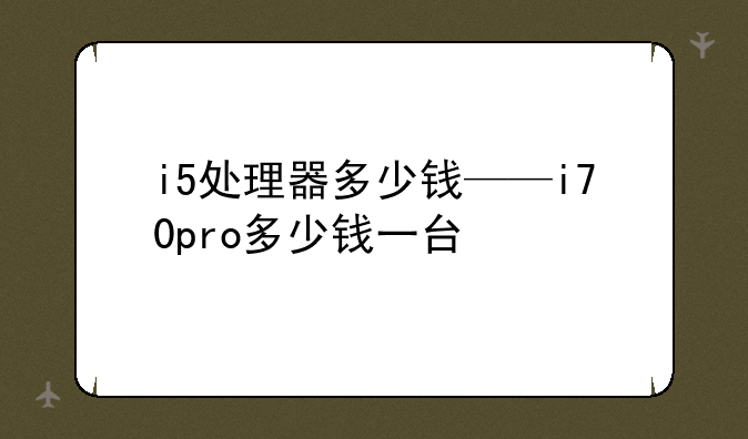 i5处理器多少钱——i70pro多少钱一台