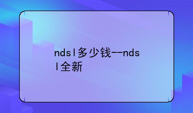 ndsl多少钱--ndsl全新