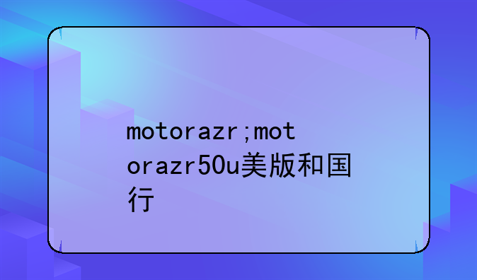 motorazr;motorazr50u美版和国行